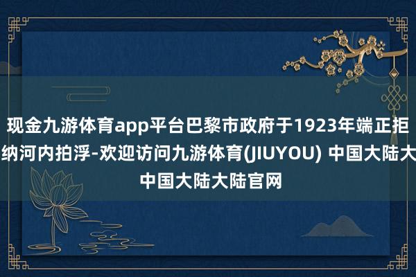 现金九游体育app平台巴黎市政府于1923年端正拒接在塞纳河内拍浮-欢迎访问九游体育(JIUYOU) 中国大陆大陆官网