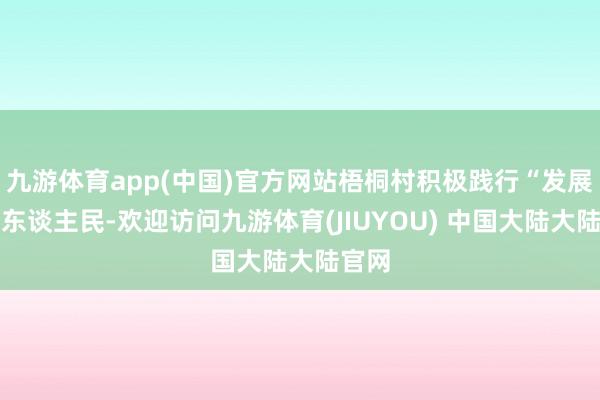 九游体育app(中国)官方网站梧桐村积极践行“发展为了东谈主民-欢迎访问九游体育(JIUYOU) 中国大陆大陆官网