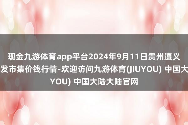 现金九游体育app平台2024年9月11日贵州遵义虾子辣椒批发市集价钱行情-欢迎访问九游体育(JIUYOU) 中国大陆大陆官网