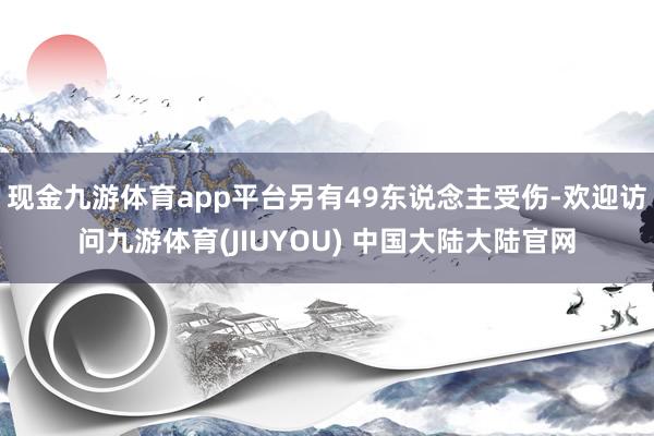 现金九游体育app平台另有49东说念主受伤-欢迎访问九游体育(JIUYOU) 中国大陆大陆官网