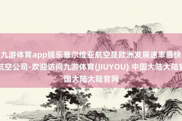 九游体育app娱乐塞尔维亚航空是欧洲发展速率最快的航空公司-欢迎访问九游体育(JIUYOU) 中国大陆大陆官网