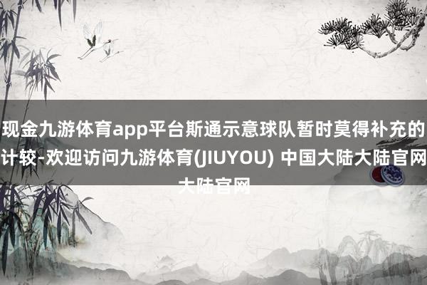 现金九游体育app平台斯通示意球队暂时莫得补充的计较-欢迎访问九游体育(JIUYOU) 中国大陆大陆官网