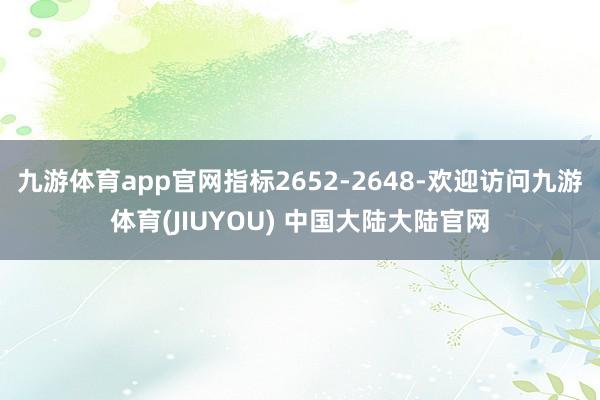 九游体育app官网指标2652-2648-欢迎访问九游体育(JIUYOU) 中国大陆大陆官网