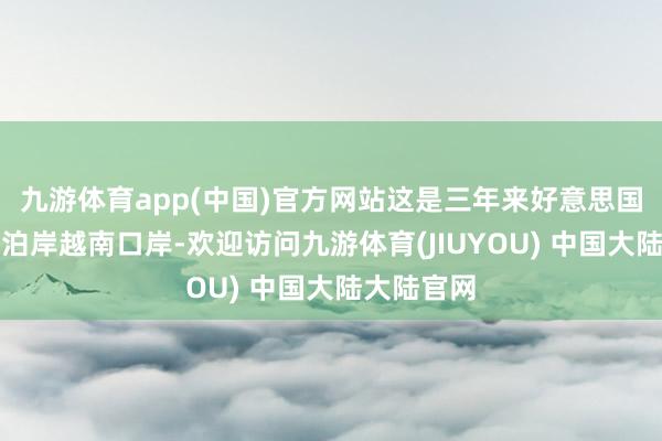 九游体育app(中国)官方网站这是三年来好意思国航母初次泊岸越南口岸-欢迎访问九游体育(JIUYOU) 中国大陆大陆官网