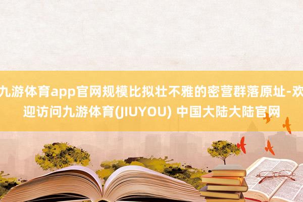 九游体育app官网规模比拟壮不雅的密营群落原址-欢迎访问九游体育(JIUYOU) 中国大陆大陆官网