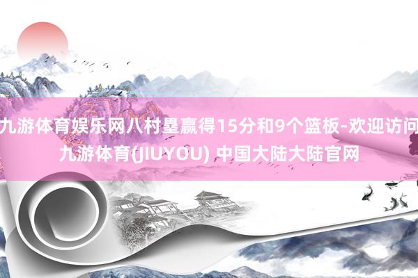 九游体育娱乐网八村塁赢得15分和9个篮板-欢迎访问九游体育(JIUYOU) 中国大陆大陆官网