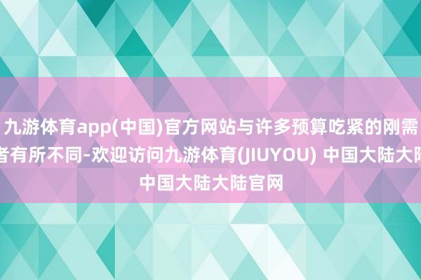 九游体育app(中国)官方网站与许多预算吃紧的刚需购房者有所不同-欢迎访问九游体育(JIUYOU) 中国大陆大陆官网