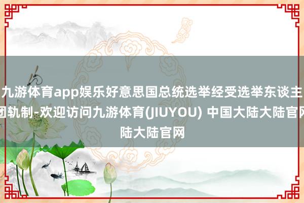 九游体育app娱乐好意思国总统选举经受选举东谈主团轨制-欢迎访问九游体育(JIUYOU) 中国大陆大陆官网