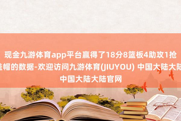 现金九游体育app平台赢得了18分8篮板4助攻1抢断1盖帽的数据-欢迎访问九游体育(JIUYOU) 中国大陆大陆官网