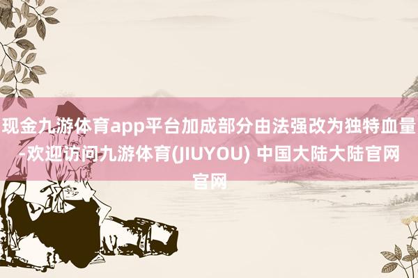 现金九游体育app平台加成部分由法强改为独特血量-欢迎访问九游体育(JIUYOU) 中国大陆大陆官网