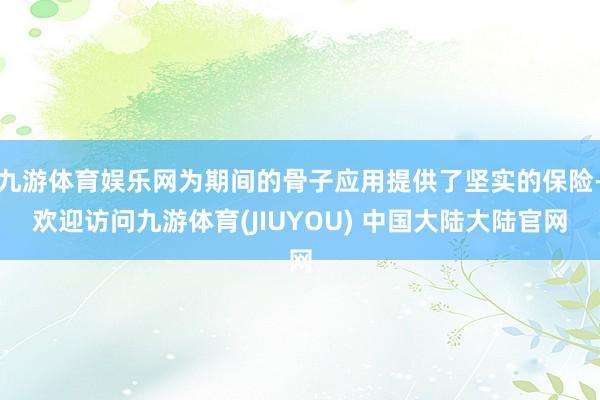 九游体育娱乐网为期间的骨子应用提供了坚实的保险-欢迎访问九游体育(JIUYOU) 中国大陆大陆官网