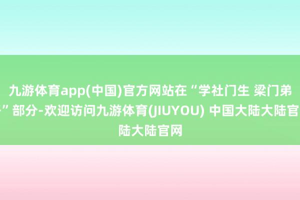 九游体育app(中国)官方网站在“学社门生 梁门弟子”部分-欢迎访问九游体育(JIUYOU) 中国大陆大陆官网