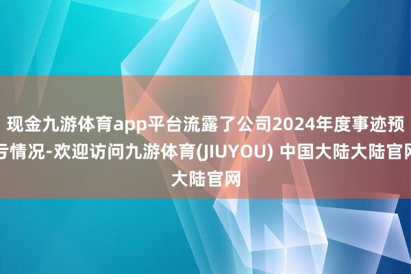 现金九游体育app平台流露了公司2024年度事迹预亏情况-欢迎访问九游体育(JIUYOU) 中国大陆大陆官网