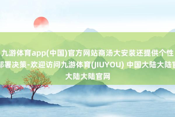 九游体育app(中国)官方网站商汤大安装还提供个性化部署决策-欢迎访问九游体育(JIUYOU) 中国大陆大陆官网